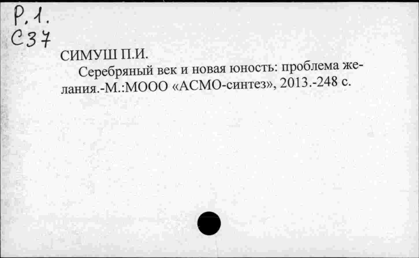 ﻿СИМУШ п.и.
Серебряный век и новая юность: проблема же-лания.-М.:МООО «АСМО-синтез», 2013.-248 с.